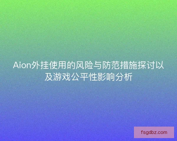 Aion外挂使用的风险与防范措施探讨以及游戏公平性影响分析