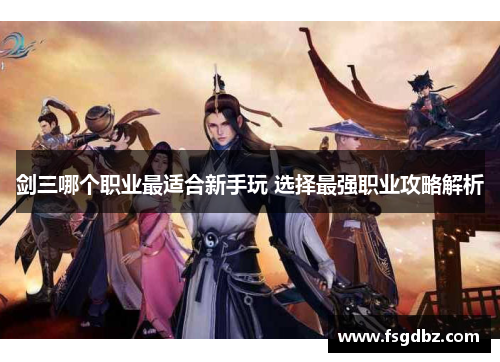 剑三哪个职业最适合新手玩 选择最强职业攻略解析