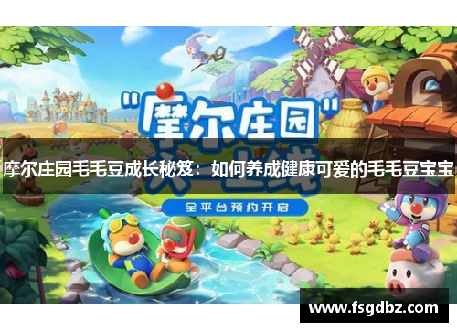 摩尔庄园毛毛豆成长秘笈：如何养成健康可爱的毛毛豆宝宝