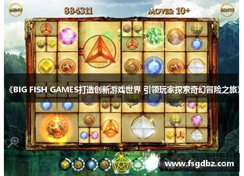《BIG FISH GAMES打造创新游戏世界 引领玩家探索奇幻冒险之旅》
