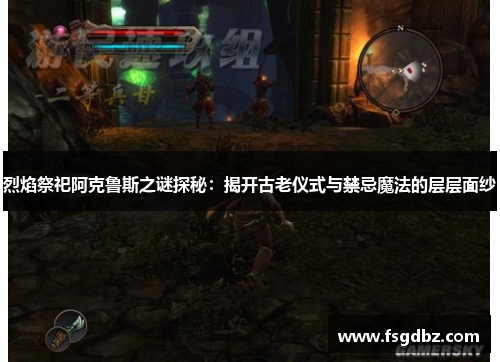 烈焰祭祀阿克鲁斯之谜探秘：揭开古老仪式与禁忌魔法的层层面纱