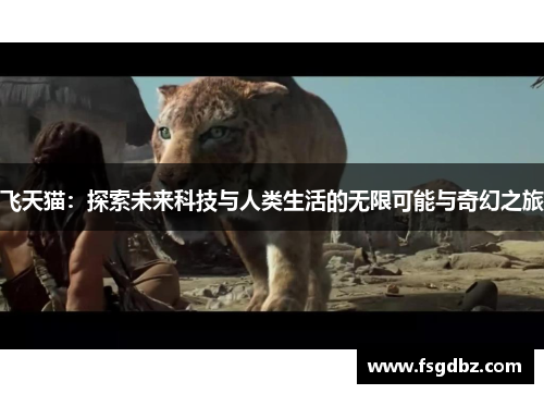 飞天猫：探索未来科技与人类生活的无限可能与奇幻之旅