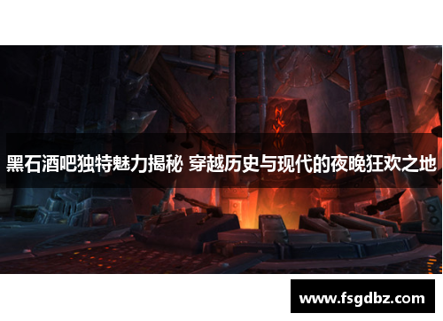 黑石酒吧独特魅力揭秘 穿越历史与现代的夜晚狂欢之地