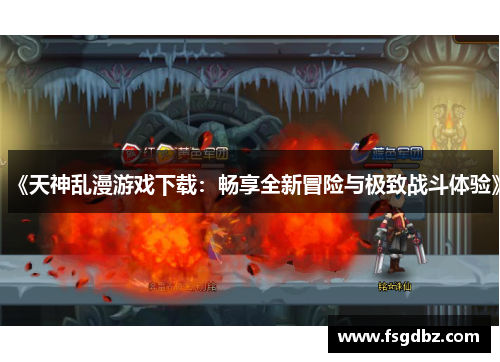《天神乱漫游戏下载：畅享全新冒险与极致战斗体验》