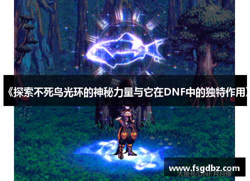 《探索不死鸟光环的神秘力量与它在DNF中的独特作用》